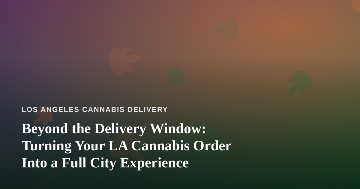 Beyond the Delivery Window: Turning Your LA Cannabis Order Into a Full City Experience
