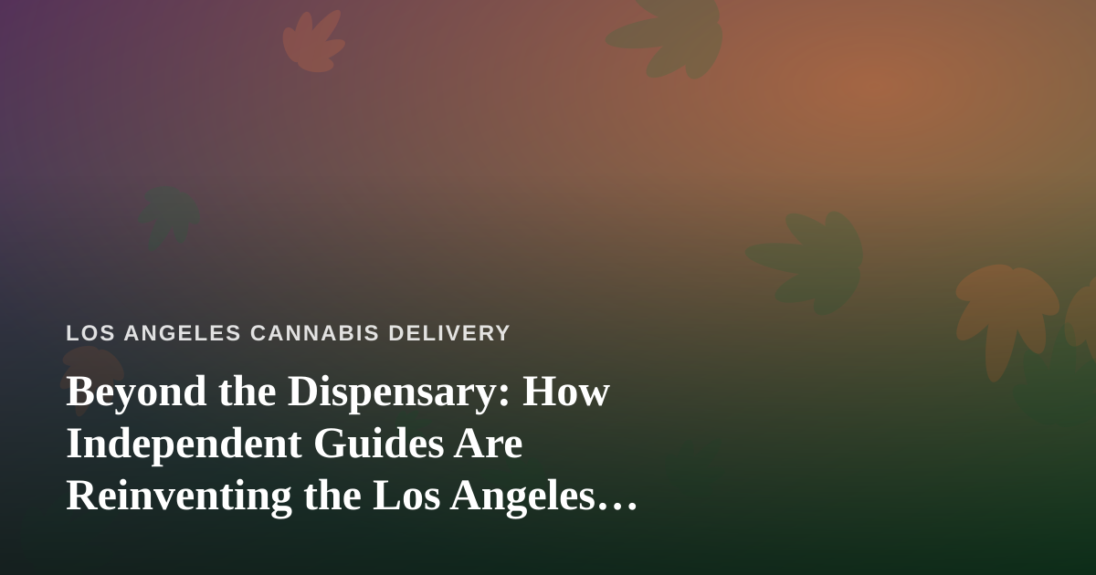 Beyond the Dispensary: How Independent Guides Are Reinventing the Los Angeles Experience