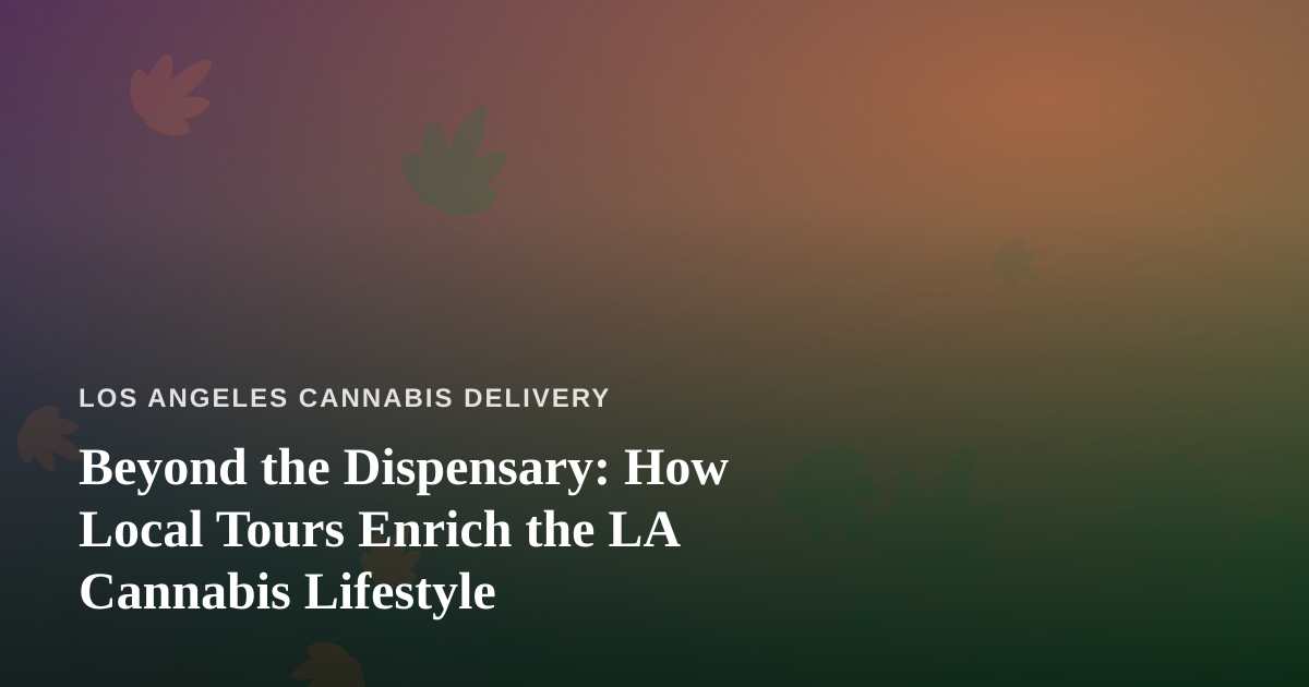 Beyond the Dispensary: How Local Tours Enrich the LA Cannabis Lifestyle