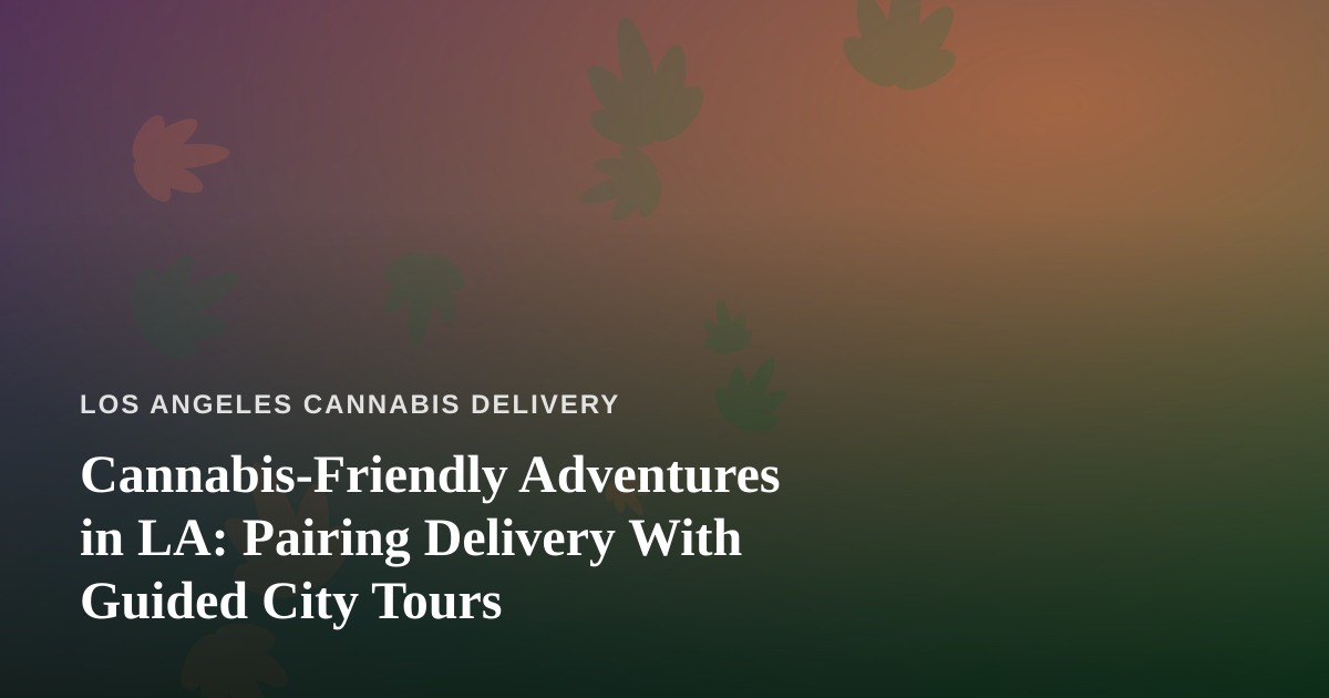 Cannabis-Friendly Adventures in LA: Pairing Delivery With Guided City Tours