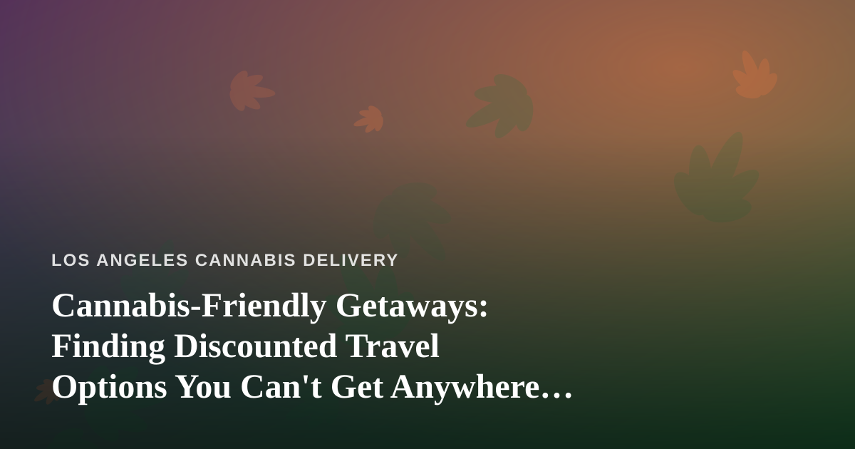 Cannabis-Friendly Getaways: Finding Discounted Travel Options You Can’t Get Anywhere Else