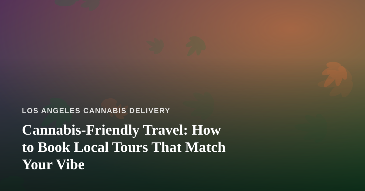 Cannabis-Friendly Travel: How to Book Local Tours That Match Your Vibe