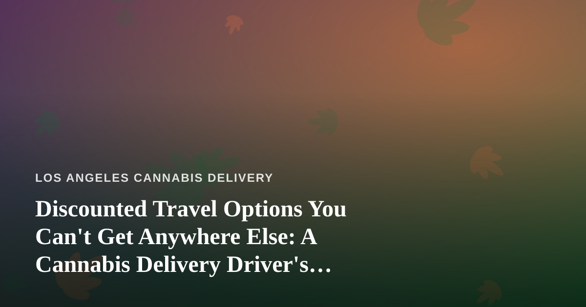 Discounted Travel Options You Can’t Get Anywhere Else: A Cannabis Delivery Driver’s Guide to Getting Away