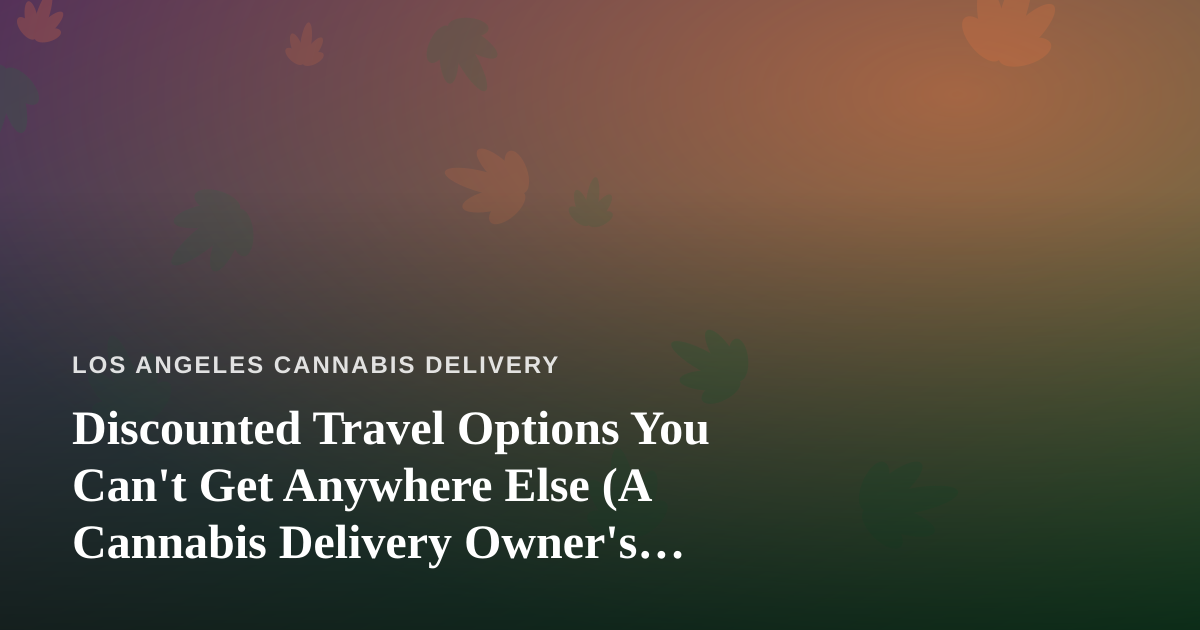 Discounted Travel Options You Can’t Get Anywhere Else (A Cannabis Delivery Owner’s Off-Season Guide)