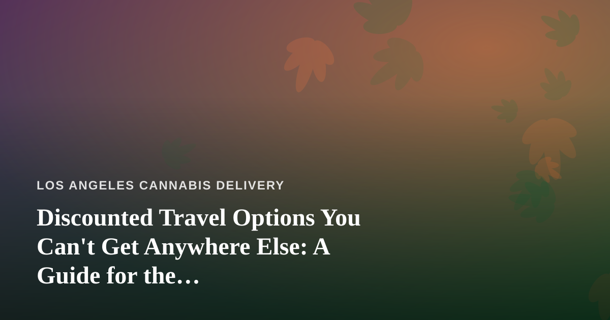 Discounted Travel Options You Can’t Get Anywhere Else: A Guide for the Cannabis-Conscious Traveler