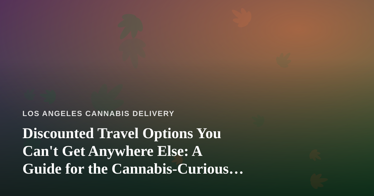 Discounted Travel Options You Can’t Get Anywhere Else: A Guide for the Cannabis-Curious Traveler