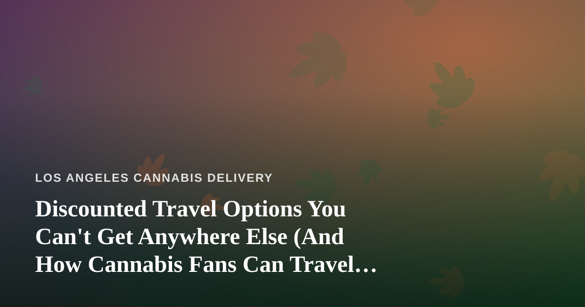 Discounted Travel Options You Can’t Get Anywhere Else (And How Cannabis Fans Can Travel Smarter)