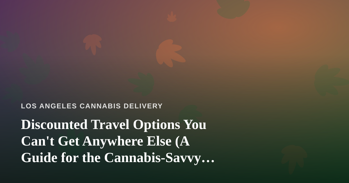 Discounted Travel Options You Can’t Get Anywhere Else (A Guide for the Cannabis-Savvy Traveler)