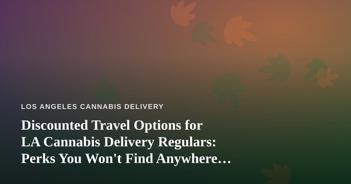 Discounted Travel Options for LA Cannabis Delivery Regulars: Perks You Won’t Find Anywhere Else