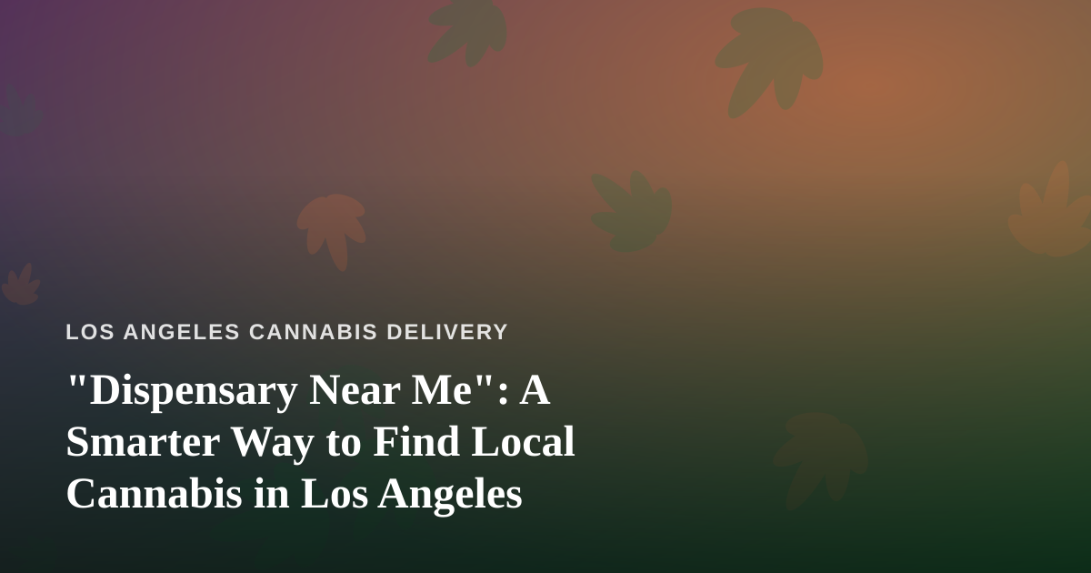 “Dispensary Near Me”: A Smarter Way to Find Local Cannabis in Los Angeles