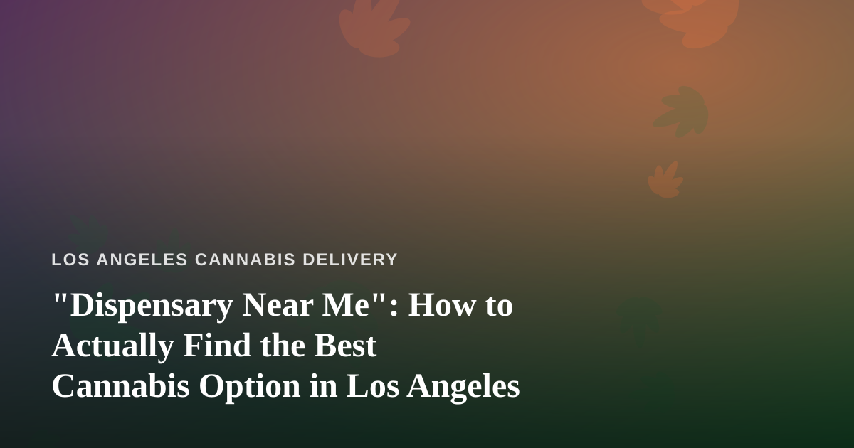 “Dispensary Near Me”: How to Actually Find the Best Cannabis Option in Los Angeles