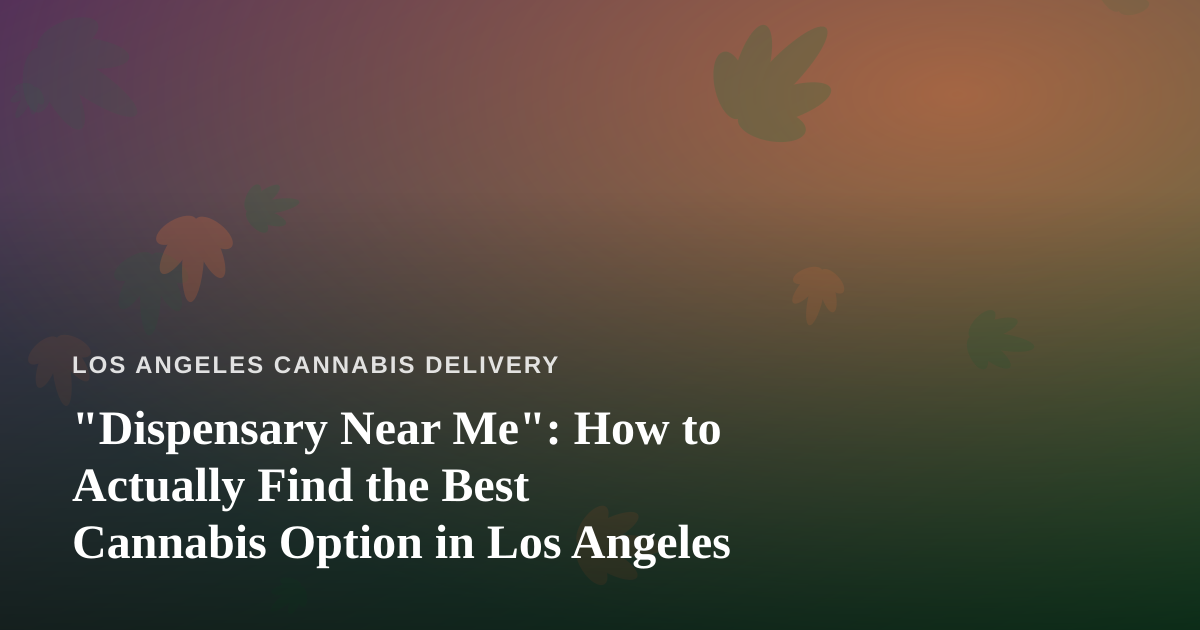 “Dispensary Near Me”: How to Actually Find the Best Cannabis Option in Los Angeles