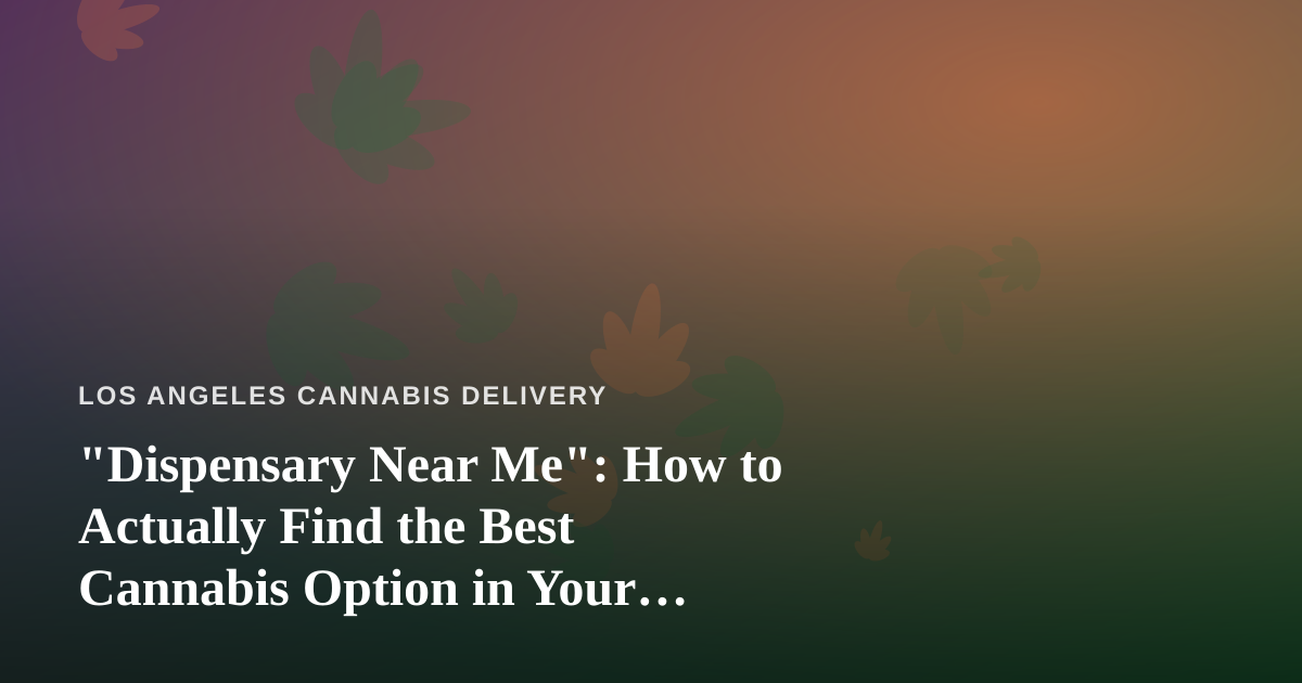 “Dispensary Near Me”: How to Actually Find the Best Cannabis Option in Your Neighborhood