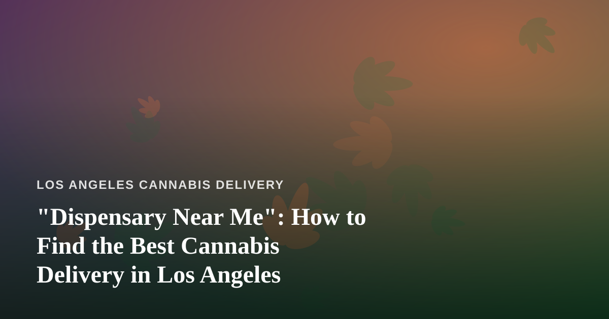 “Dispensary Near Me”: How to Find the Best Cannabis Delivery in Los Angeles