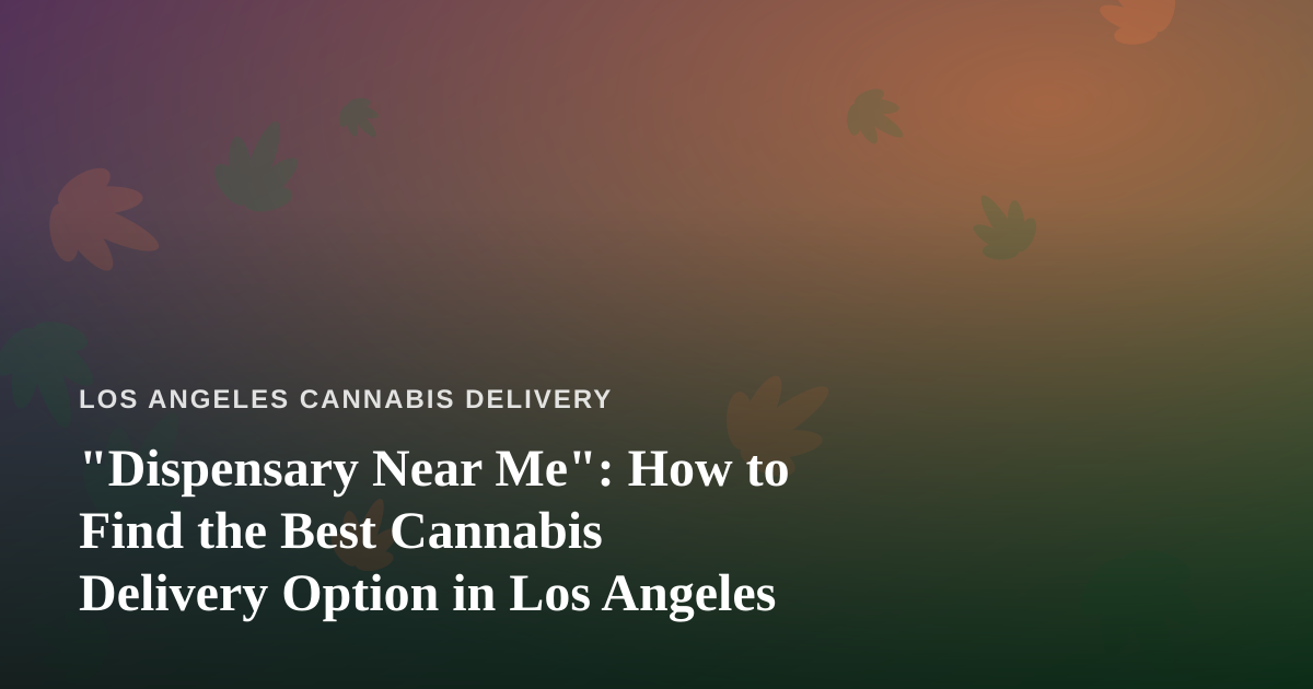“Dispensary Near Me”: How to Find the Best Cannabis Delivery Option in Los Angeles