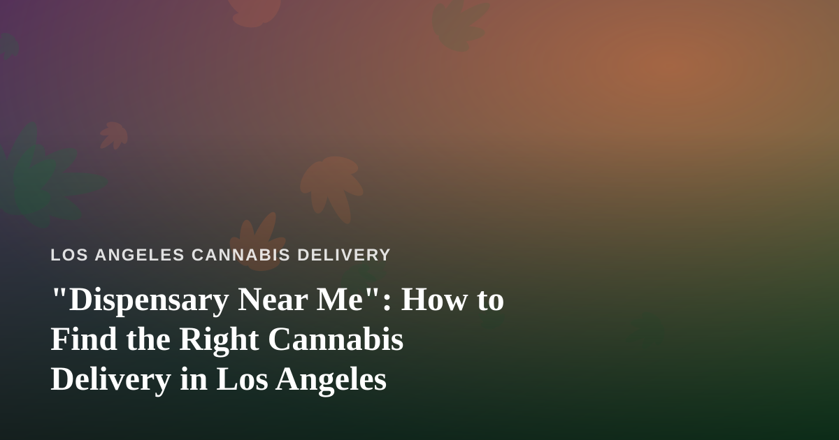 “Dispensary Near Me”: How to Find the Right Cannabis Delivery in Los Angeles