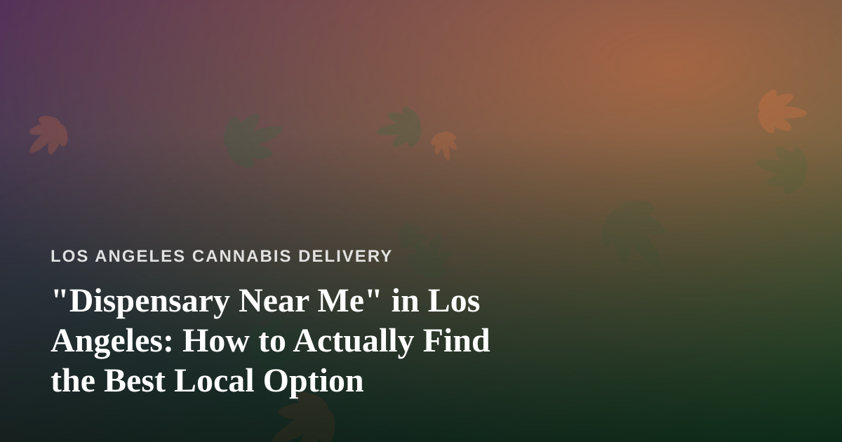 “Dispensary Near Me” in Los Angeles: How to Actually Find the Best Local Option