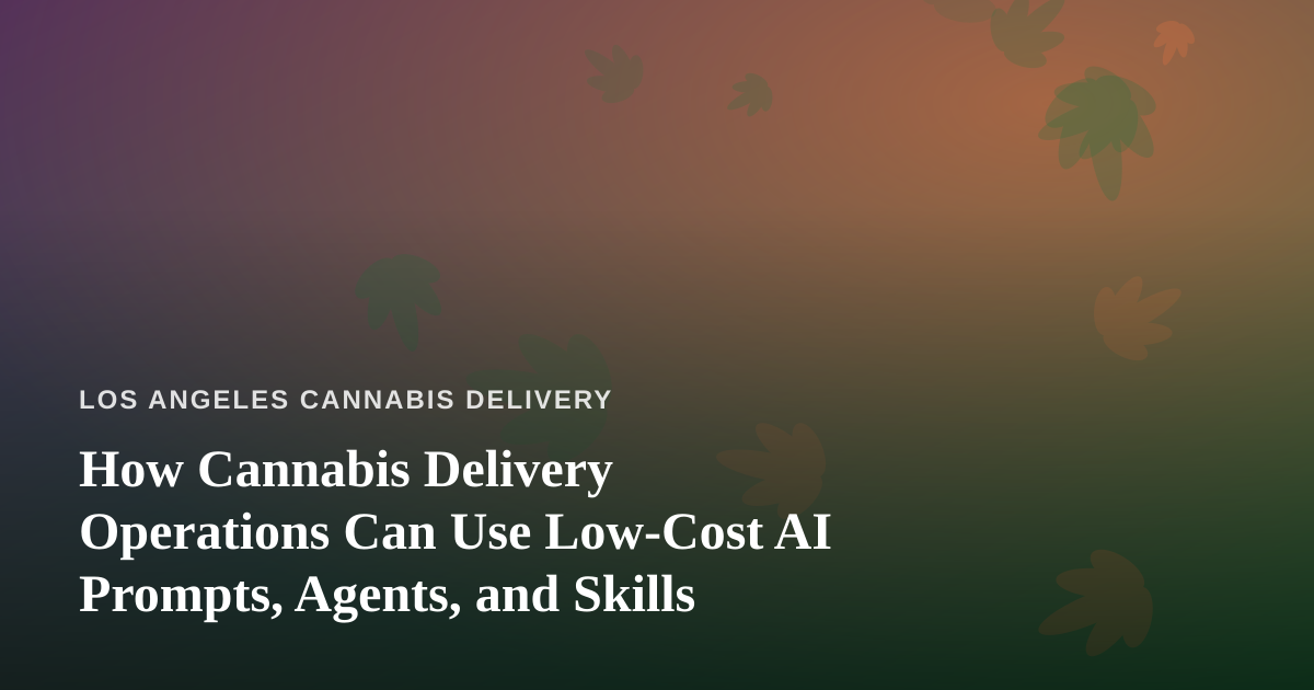 How Cannabis Delivery Operations Can Use Low-Cost AI Prompts, Agents, and Skills