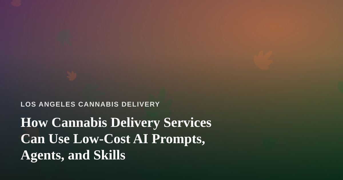How Cannabis Delivery Services Can Use Low-Cost AI Prompts, Agents, and Skills