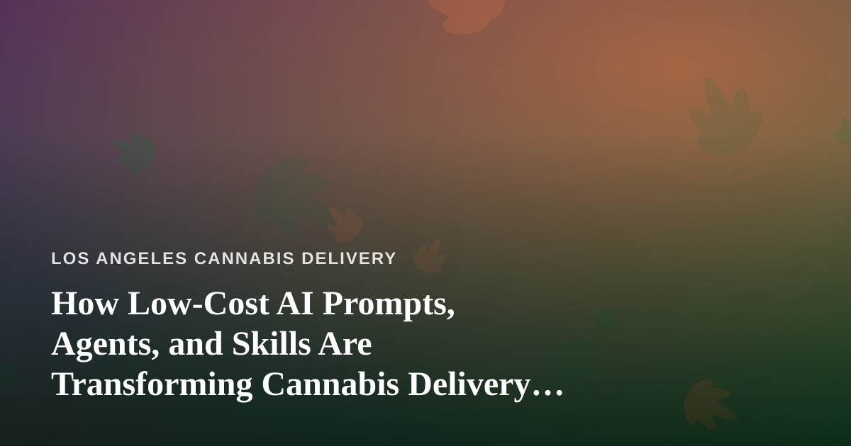 How Low-Cost AI Prompts, Agents, and Skills Are Transforming Cannabis Delivery in Los Angeles