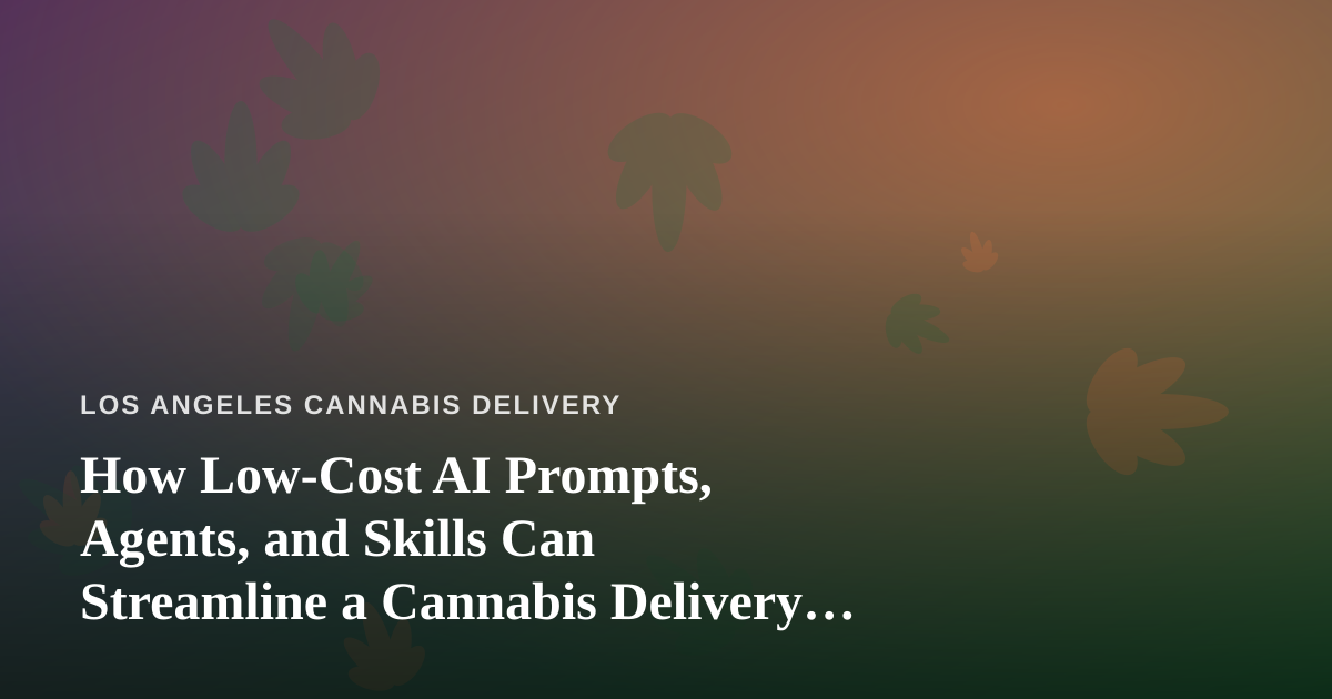 How Low-Cost AI Prompts, Agents, and Skills Can Streamline a Cannabis Delivery Business