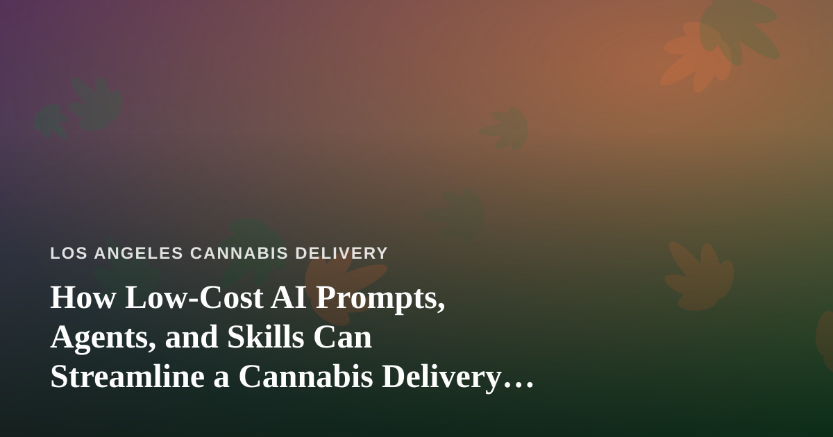 How Low-Cost AI Prompts, Agents, and Skills Can Streamline a Cannabis Delivery Business