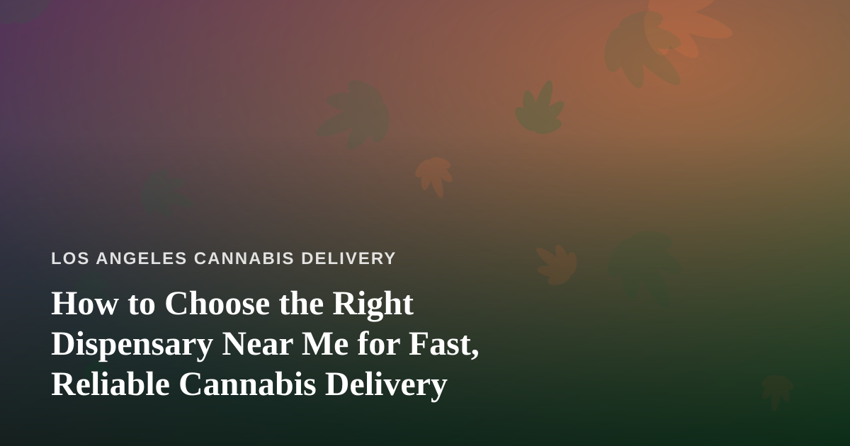 How to Choose the Right Dispensary Near Me for Fast, Reliable Cannabis Delivery