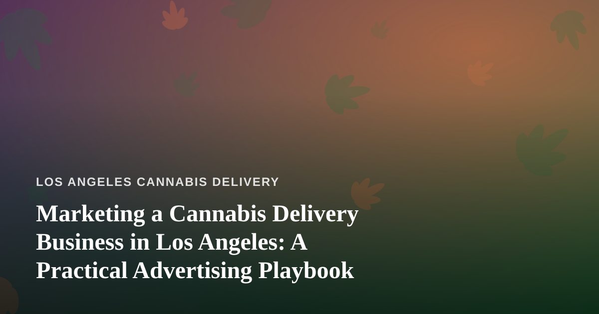 Marketing a Cannabis Delivery Business in Los Angeles: A Practical Advertising Playbook