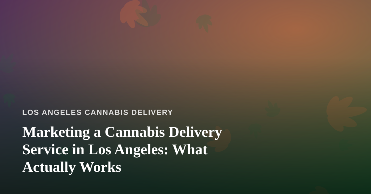 Marketing a Cannabis Delivery Service in Los Angeles: What Actually Works