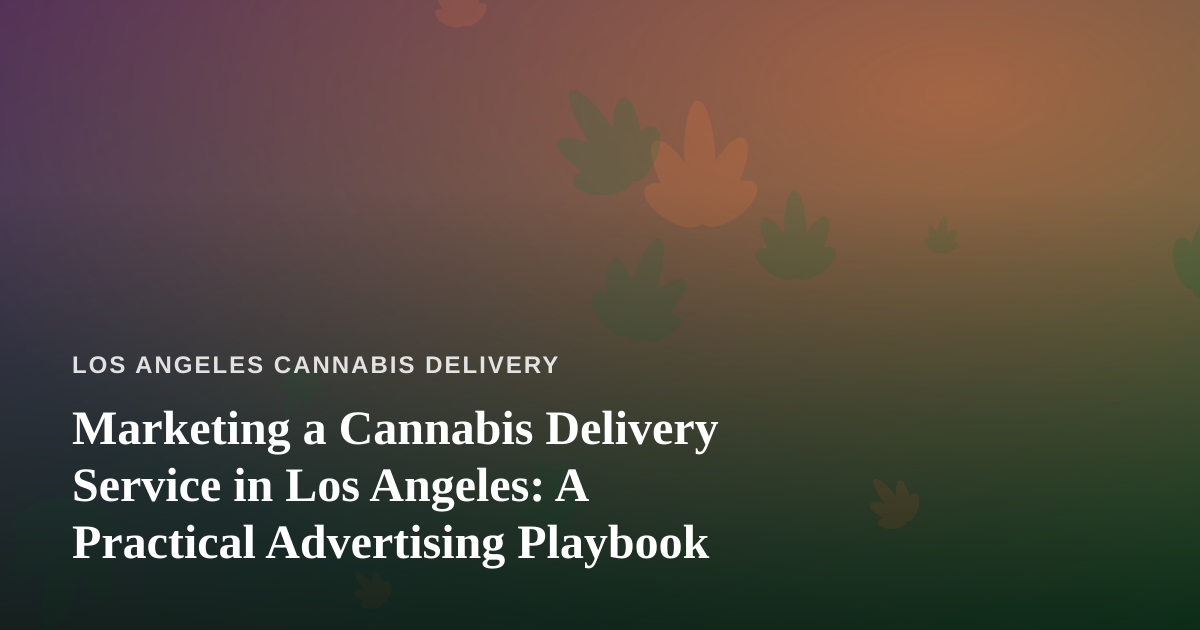Marketing a Cannabis Delivery Service in Los Angeles: A Practical Advertising Playbook