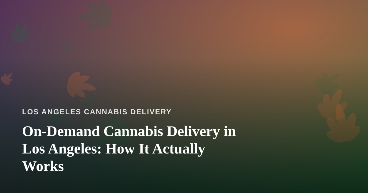 On-Demand Cannabis Delivery in Los Angeles: How It Actually Works