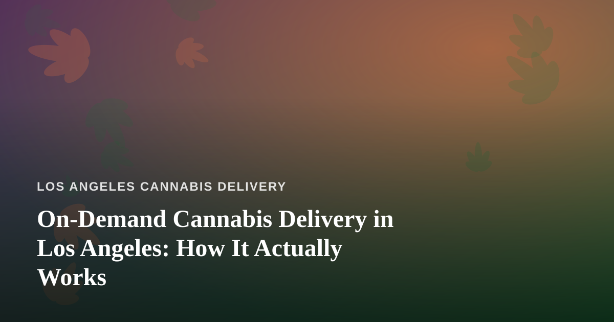 On-Demand Cannabis Delivery in Los Angeles: How It Actually Works