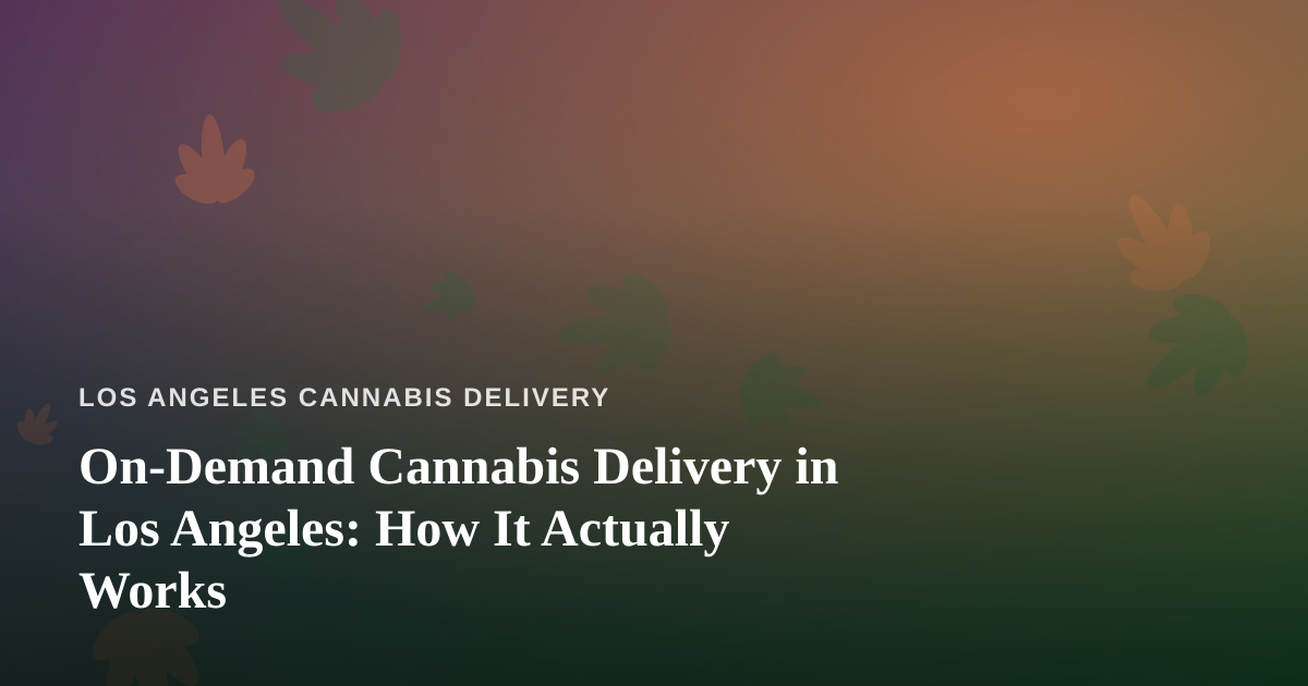 On-Demand Cannabis Delivery in Los Angeles: How It Actually Works