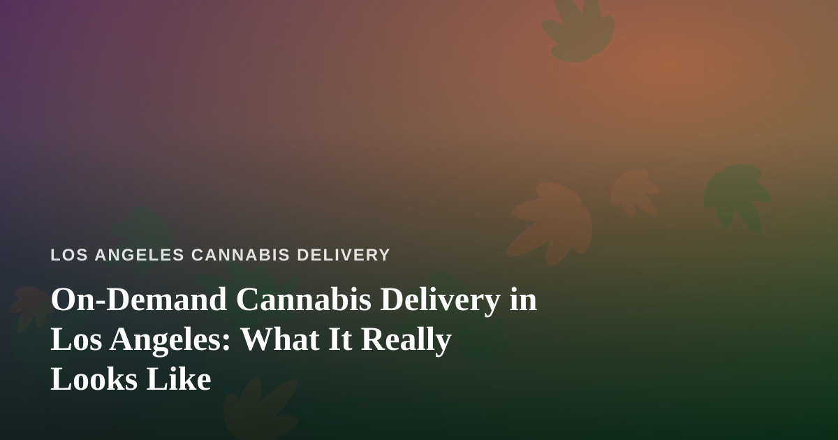 On-Demand Cannabis Delivery in Los Angeles: What It Really Looks Like