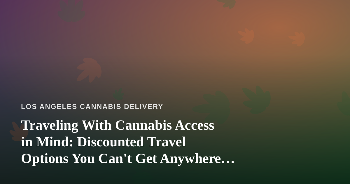 Traveling With Cannabis Access in Mind: Discounted Travel Options You Can’t Get Anywhere Else