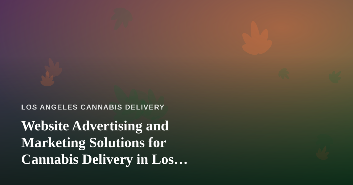 Website Advertising and Marketing Solutions for Cannabis Delivery in Los Angeles