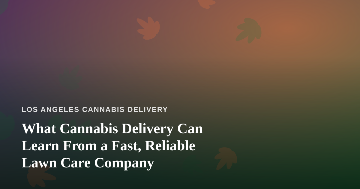 What Cannabis Delivery Can Learn From a Fast, Reliable Lawn Care Company