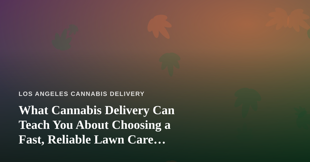 What Cannabis Delivery Can Teach You About Choosing a Fast, Reliable Lawn Care Company