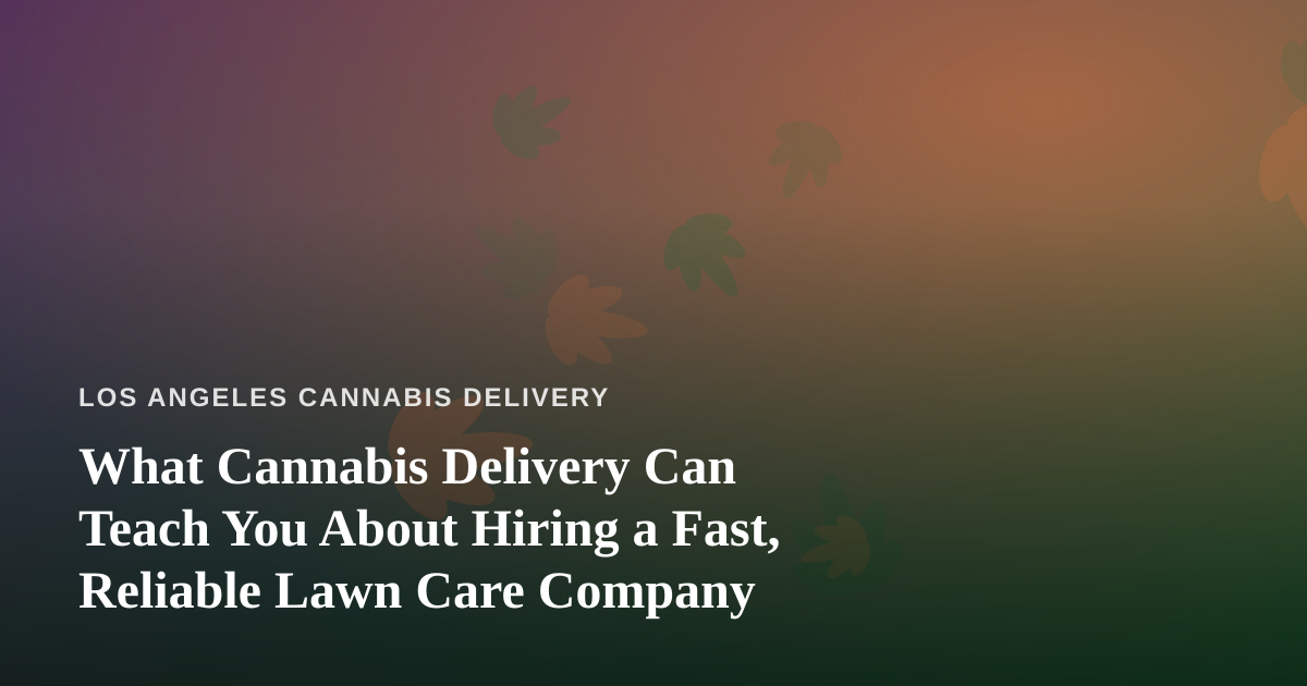What Cannabis Delivery Can Teach You About Hiring a Fast, Reliable Lawn Care Company