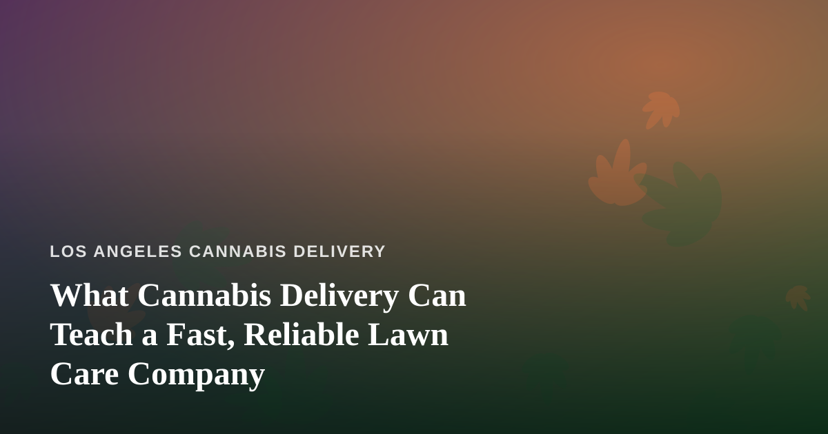 What Cannabis Delivery Can Teach a Fast, Reliable Lawn Care Company