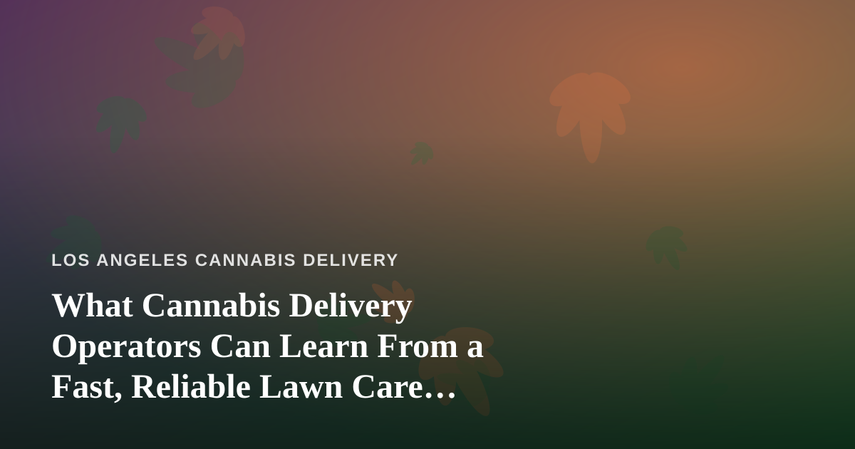 What Cannabis Delivery Operators Can Learn From a Fast, Reliable Lawn Care Company