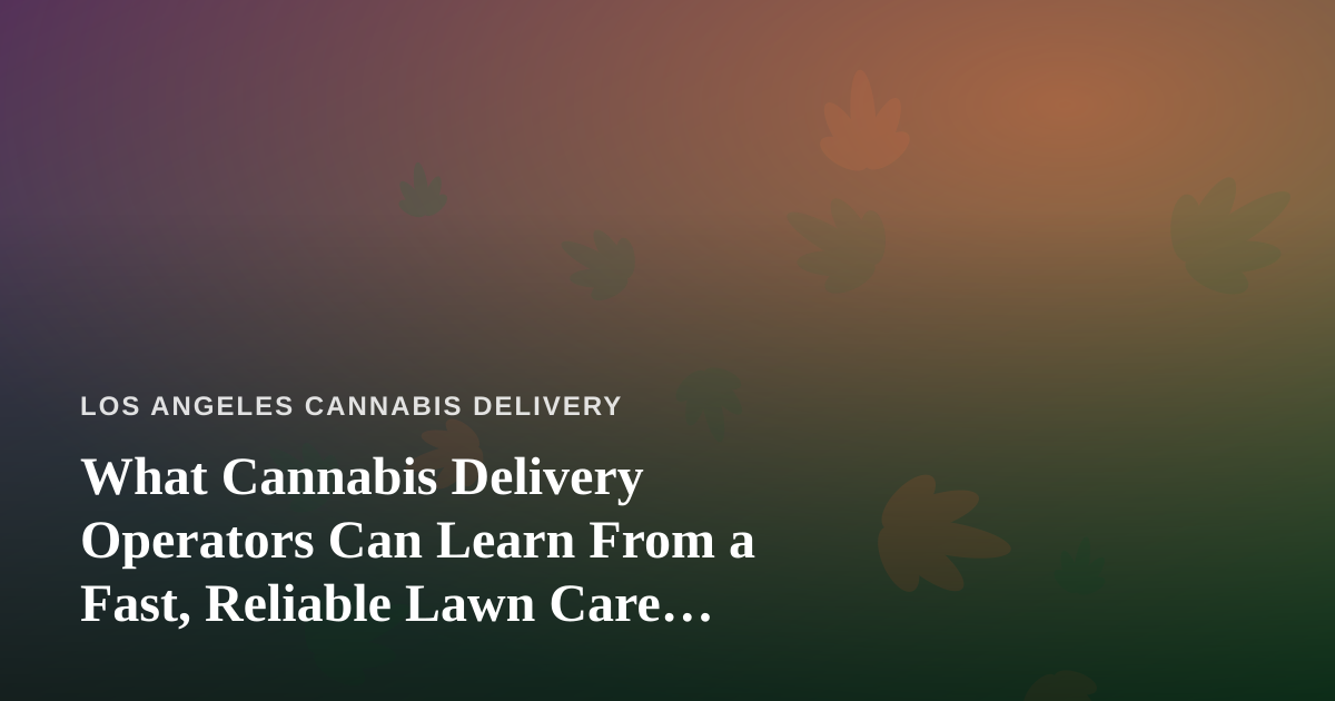 What Cannabis Delivery Operators Can Learn From a Fast, Reliable Lawn Care Company