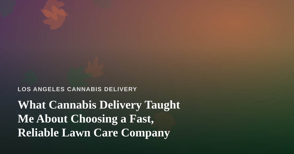 What Cannabis Delivery Taught Me About Choosing a Fast, Reliable Lawn Care Company