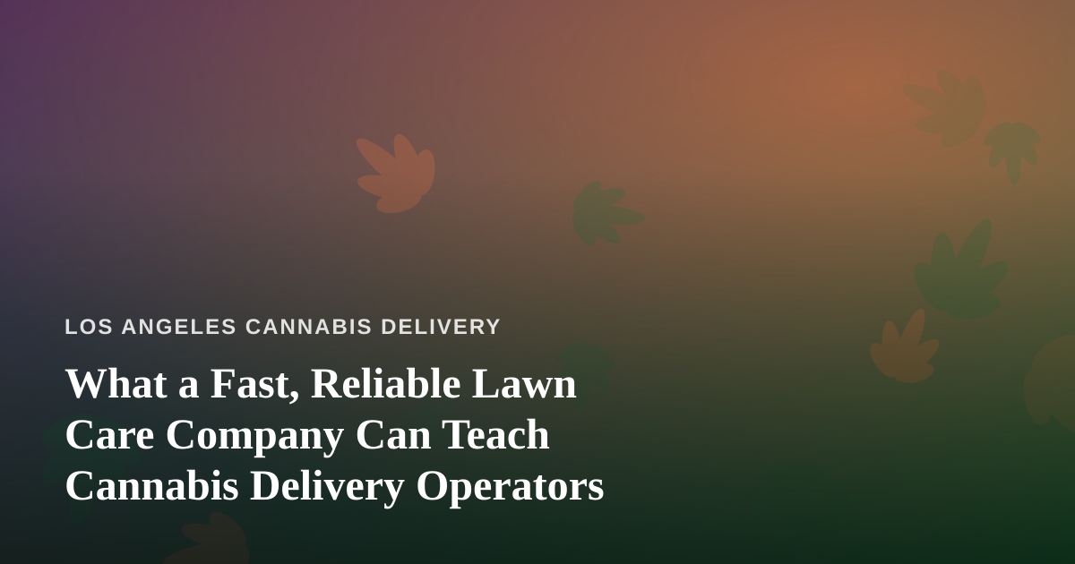 What a Fast, Reliable Lawn Care Company Can Teach Cannabis Delivery Operators