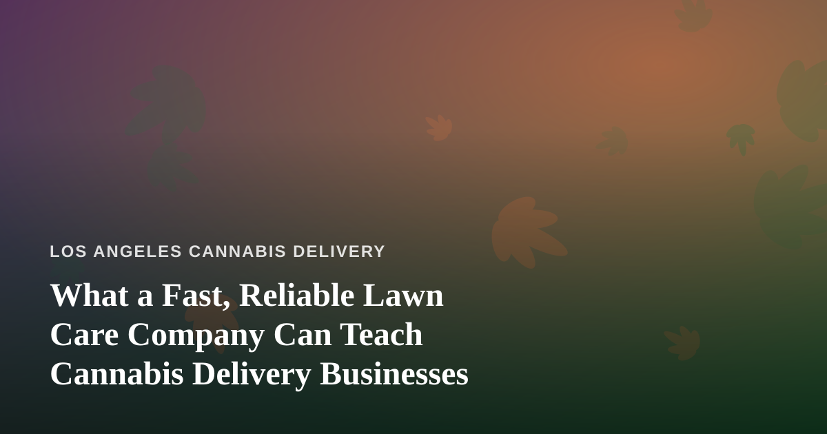 What a Fast, Reliable Lawn Care Company Can Teach Cannabis Delivery Businesses