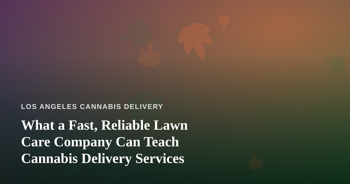 What a Fast, Reliable Lawn Care Company Can Teach Cannabis Delivery Services