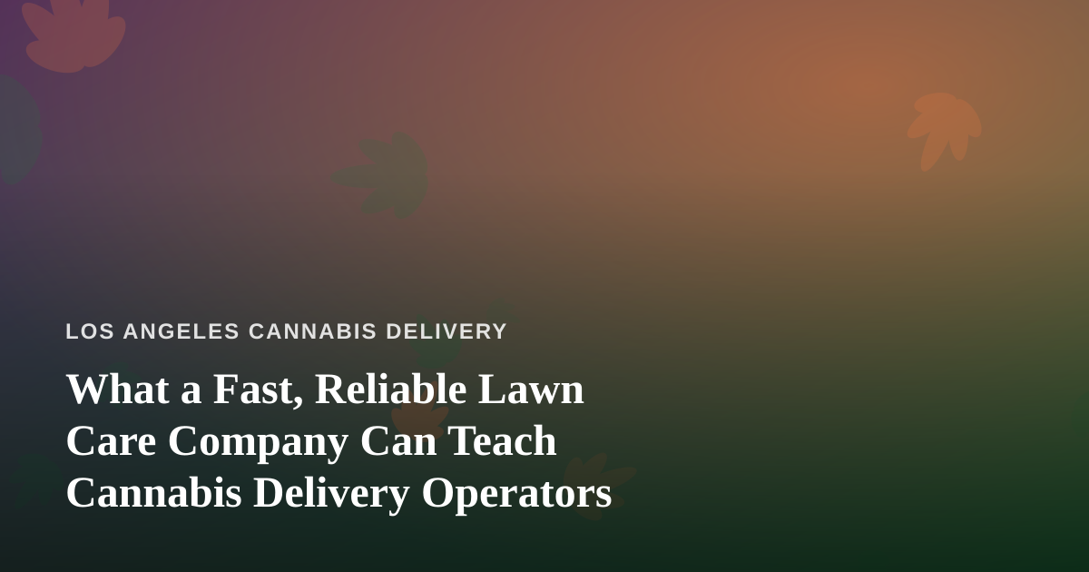 What a Fast, Reliable Lawn Care Company Can Teach Cannabis Delivery Operators