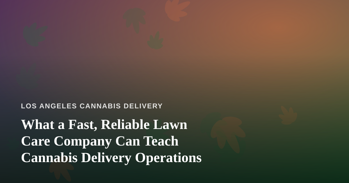 What a Fast, Reliable Lawn Care Company Can Teach Cannabis Delivery Operations