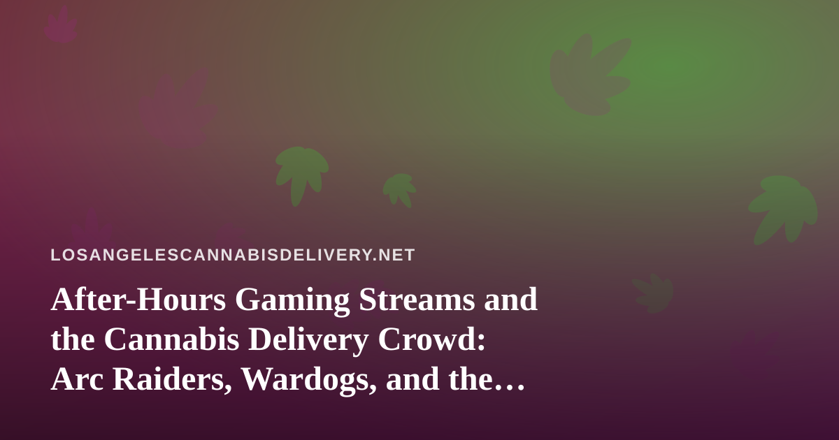 After-Hours Gaming Streams and the Cannabis Delivery Crowd: Arc Raiders, Wardogs, and the New Wave of Twitch Creators