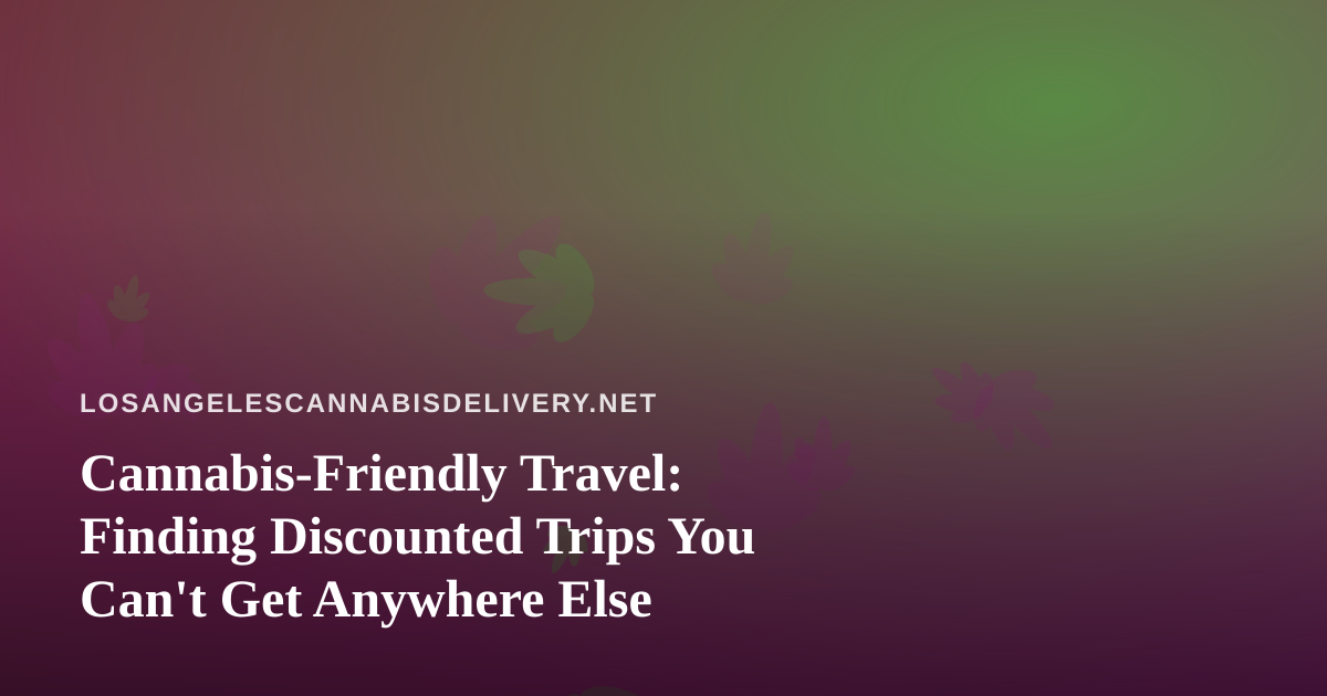 Cannabis-Friendly Travel: Finding Discounted Trips You Can’t Get Anywhere Else